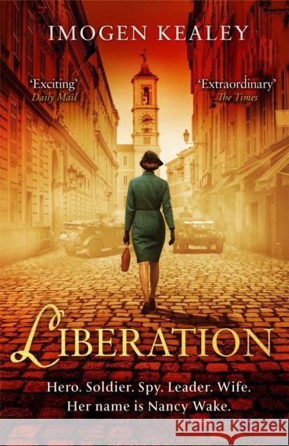 Liberation: Inspired by the incredible true story of World War II's greatest heroine Nancy Wake Imogen Kealey 9780751576030