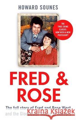 Fred & Rose: The Full Story of Fred and Rose West and the Gloucester House of Horrors Howard Sounes 9780751577501