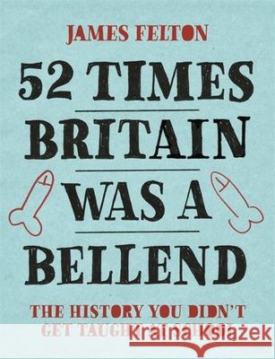 52 Times Britain was a Bellend: The History You Didn't Get Taught At School James Felton 9780751578850 