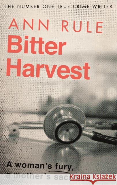 Bitter Harvest: A Woman's Fury. A Mother's Sacrifice Ann Rule 9780751579178