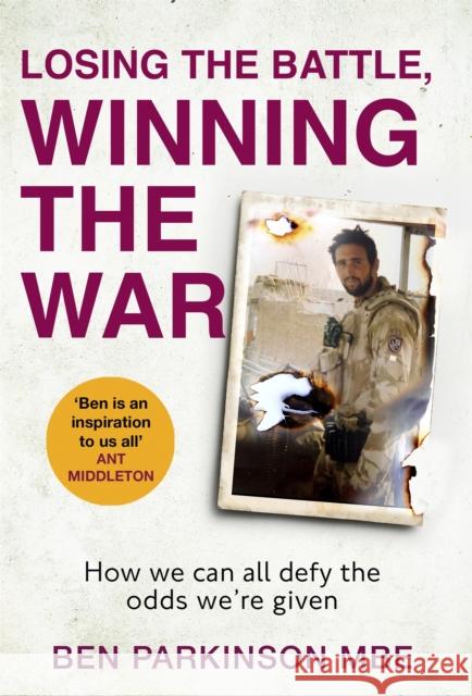 Losing the Battle, Winning the War: THE PERFECT FATHER'S DAY GIFT: The story of the most injured soldier to have survived Afghanistan Ben Parkinson 9780751580273 Little, Brown Book Group