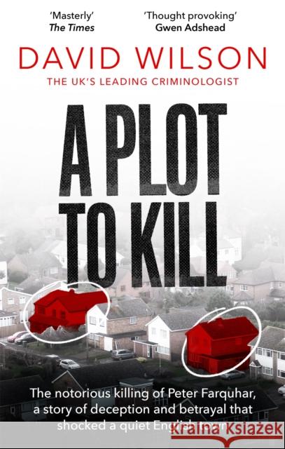 A Plot to Kill: The notorious killing of Peter Farquhar, a story of deception and betrayal that shocked a quiet English town David Wilson 9780751582147 Little, Brown Book Group