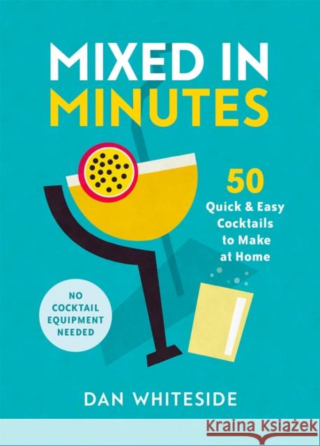 Mixed in Minutes: 50 quick and easy cocktails to make at home Dan Whiteside 9780751583755