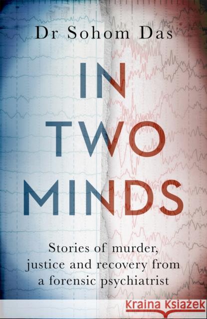In Two Minds: Shocking true stories of murder, justice and recovery from a forensic psychiatrist Dr Sohom Das 9780751583786 Little, Brown Book Group