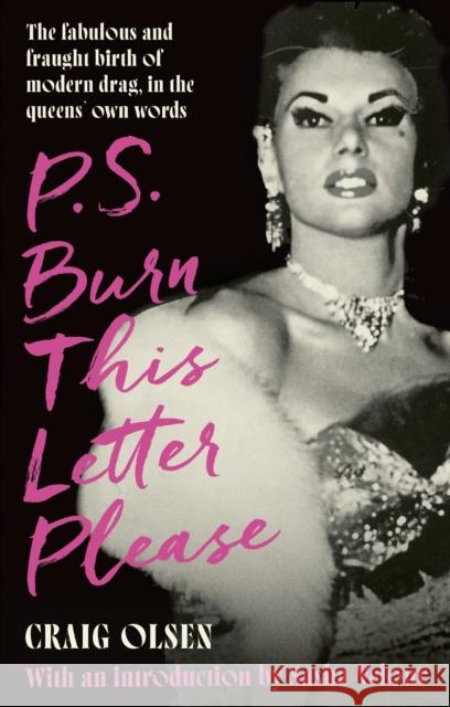 P.S. Burn This Letter Please: The fabulous and fraught birth of modern drag, in the queens' own words Craig Olsen 9780751585919