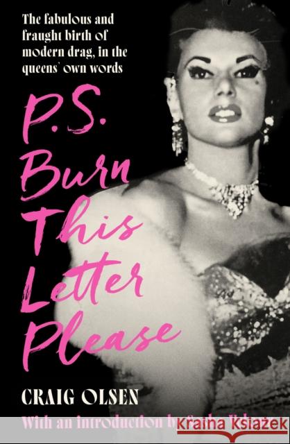 P.S. Burn This Letter Please: The fabulous and fraught birth of modern drag, in the queens' own words Craig Olsen 9780751585926