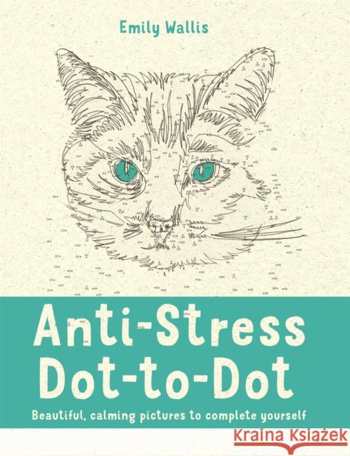 Anti-Stress Dot-to-Dot: Beautiful, Calming Pictures to Complete Yourself Emily Milne Wallis 9780752265865