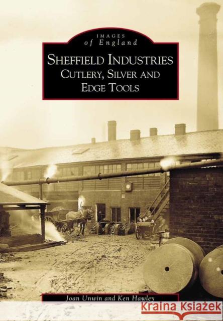 Sheffield's Industries: Cutlery, Silver and Edge Tools Joan Unwin Ken Hawley 9780752416588 THE HISTORY PRESS LTD