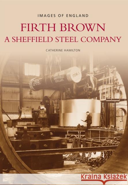 Firth Brown: A Sheffield Steel Company Catherine Hamilton 9780752417417 The History Press