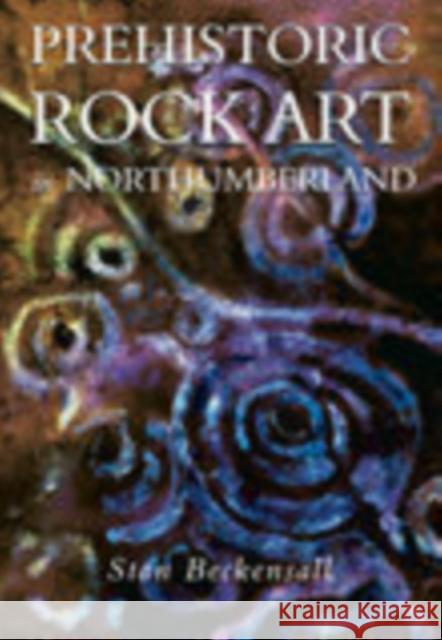 Prehistoric Rock Art in Northumberland Stan Beckensall 9780752419459 THE HISTORY PRESS LTD