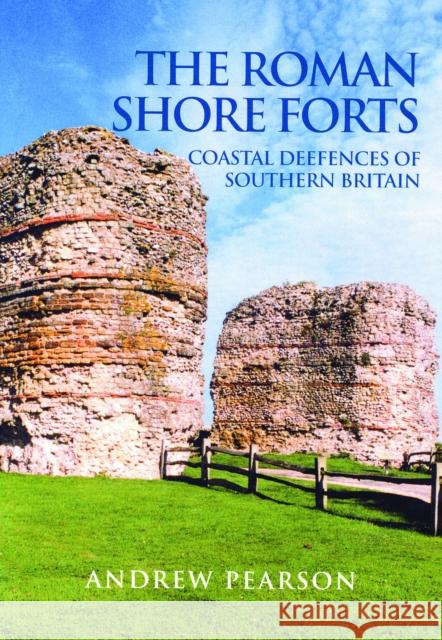 The Roman Shore Forts: Coastal Defences of Southern Britain Pearson, Andrew 9780752419497