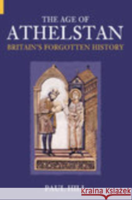 The Age of Athelstan: Britain's Forgotten History Hill, Paul 9780752425665