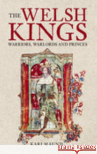 The Welsh Kings: Warriors, Warlords and Princes Kari Maund 9780752429731