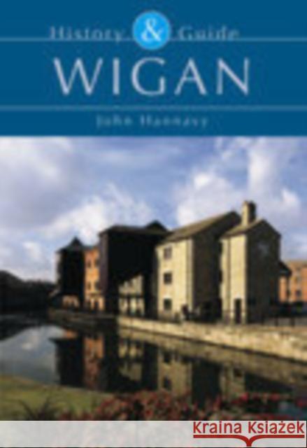 Wigan: History and Guide John Hannavy 9780752430997 Tempus Publishing, Limited