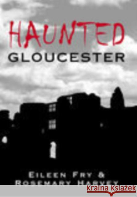 Haunted Gloucester Eileen Fry Rosemary Harvey 9780752433127 THE HISTORY PRESS LTD