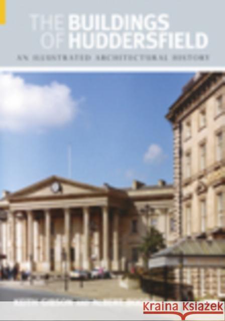 The Buildings of Huddersfield: An Illustrated Architectural History Gibson, Keith 9780752436753