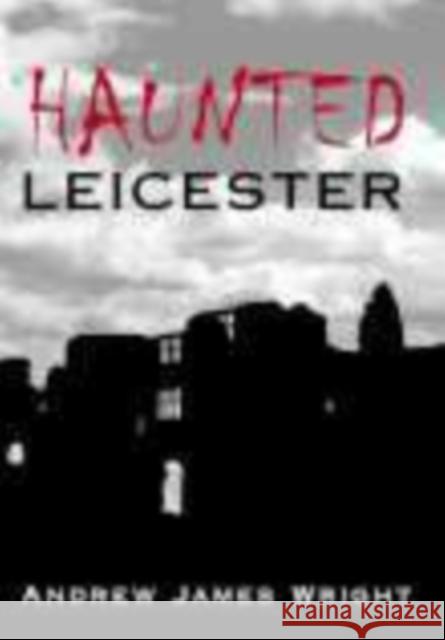 Haunted Leicester Andrew James Wright 9780752437460