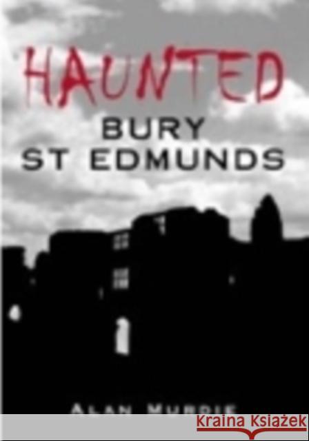 Haunted Bury St Edmunds Alan Murdie 9780752442044