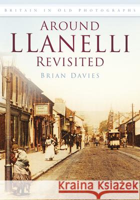 Around Llanelli Revisited: Britain in Old Photographs Brian Davies 9780752445588 History Press