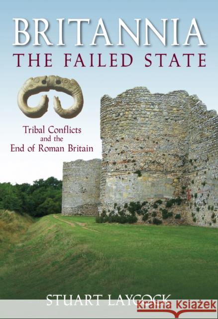 Britannia: The Failed State: Tribal Conflict and the End of Roman Britain Stuart Laycock 9780752446141
