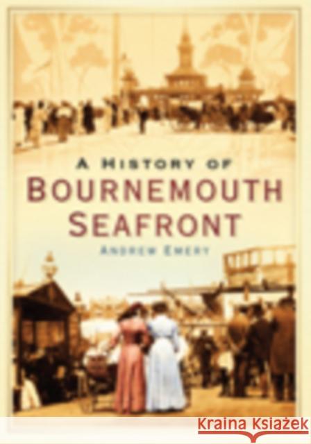 A History of Bournemouth Seafront Andrew Emery 9780752447179 TEMPUS PUBLISHING LTD