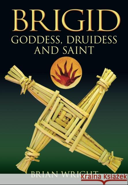 Brigid: Goddess, Druidess and Saint Brian Wright 9780752448657