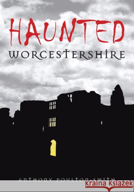 Haunted Worcestershire Anthony Poulton-Smith 9780752448725