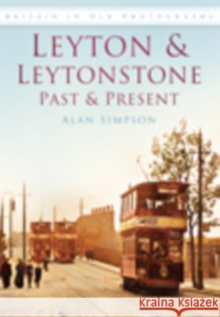 Leyton and Leytonstone Past and Present: Britain in Old Photographs Alan Simpson 9780752449319