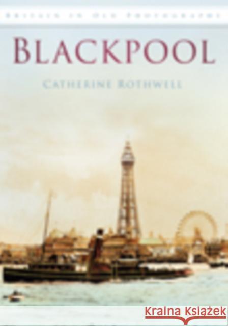 Blackpool: Britain in Old Photographs Catherine Rothwell 9780752449500