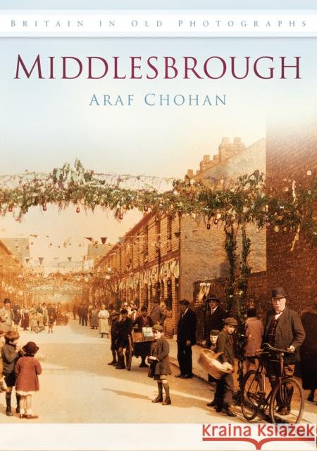 Middlesbrough: Britain in Old Photographs Araf Chohan 9780752450377