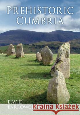 Prehistoric Cumbria David Barrowclough 9780752450872