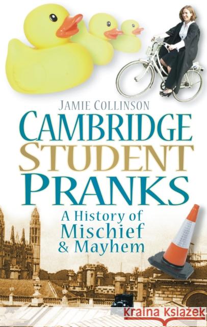 Cambridge Student Pranks: A History of Mischief & Mayhem Collinson, Jamie 9780752453958