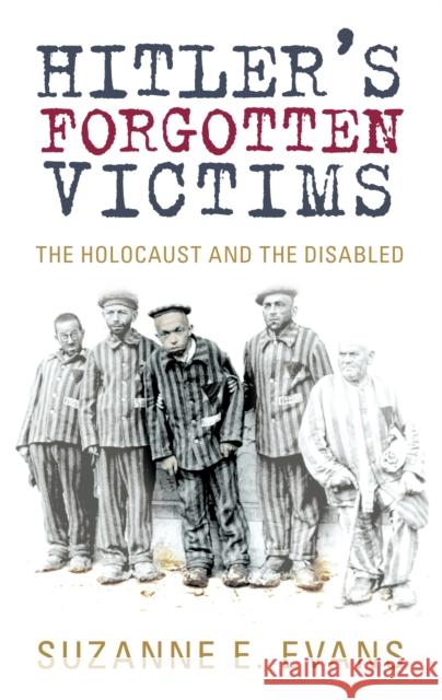 Hitler's Forgotten Victims: The Holocaust and the Disabled Suzanne E Evans 9780752454023