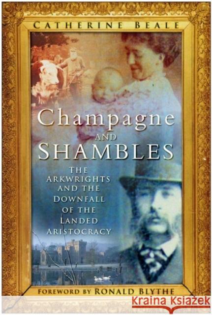 Champagne and Shambles: The Arkwrights and the Country House in Crisis Catherine Beale 9780752454351