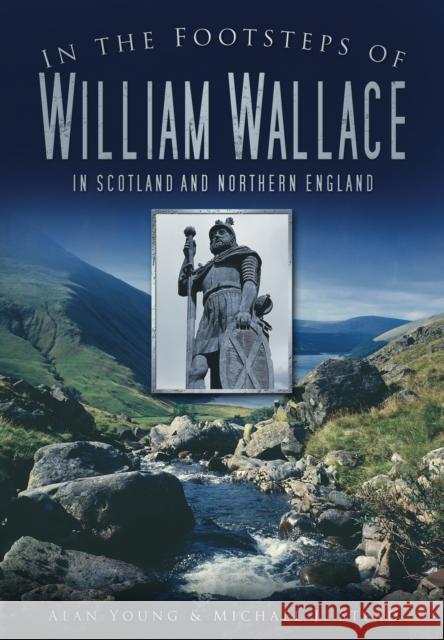 In the Footsteps of William Wallace: In Scotland and Northern England Alan Young 9780752456386 The History Press Ltd