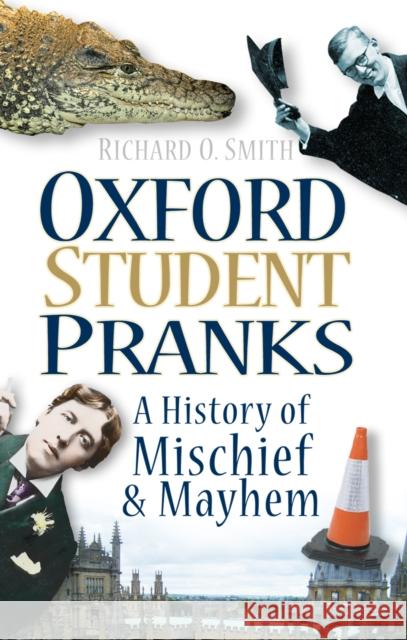 Oxford Student Pranks: A History of Mischief and Mayhem Richard O Smith 9780752456508 The History Press