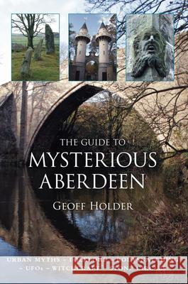 The Guide to Mysterious Aberdeen Geoff Holder 9780752456591 0