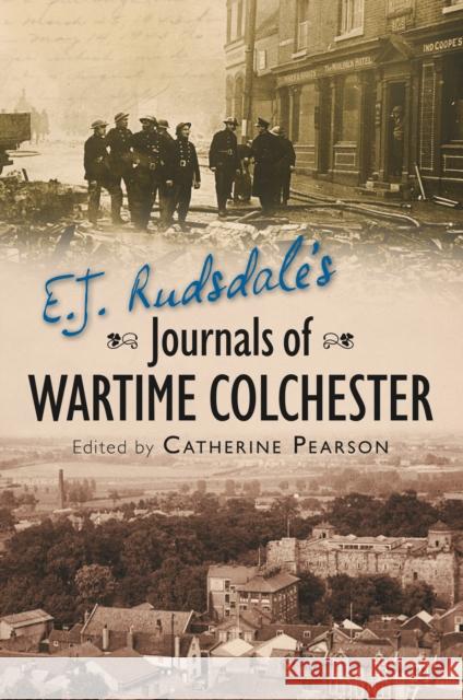 E. J. Rudsdale's Journals of Wartime Colchester Catherine Pearson 9780752458212