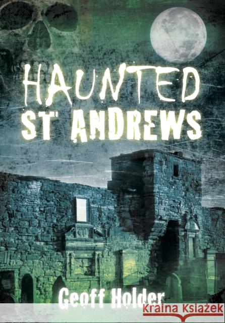 Haunted St Andrews Geoff Holder 9780752458489