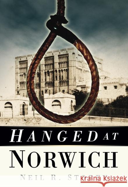 Hanged at Norwich Neil Storey 9780752458656