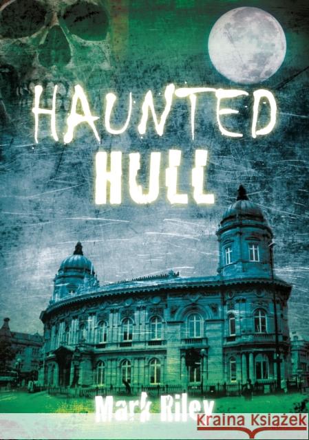 Haunted Hull Mark Riley 9780752459974