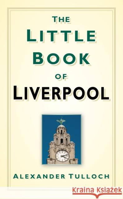 The Little Book of Liverpool Alex Tulloch 9780752460062 The History Press Ltd