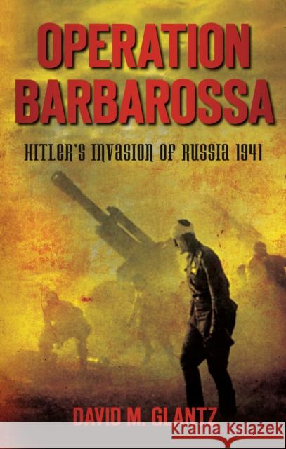 Operation Barbarossa: Hitler's Invasion of Russia 1941 David M Glantz 9780752460703