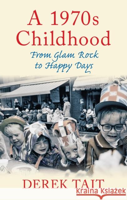A 1970s Childhood: From Glam Rock to Happy Days Derek Tait 9780752463445 The History Press Ltd