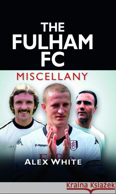 The Fulham FC Miscellany Alex White 9780752465265