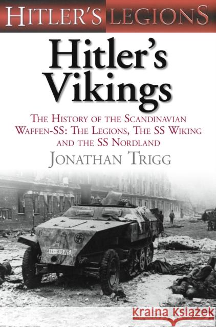 Hitler's Vikings: The History of the Scandinavian Waffen-SS: The Legions, the SS-Wiking and the SS-Nordland Jonathan Trigg 9780752467290