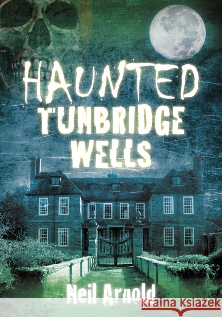 Haunted Tunbridge Wells Neil Arnold  9780752480497 0