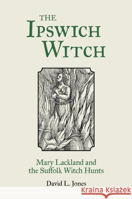 The Ipswich Witch: Mary Lackland and the Suffolk Witch Hunts David L. Jones 9780752480527 The History Press Ltd