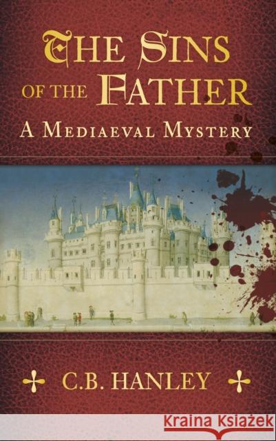 The Sins of the Father: A Mediaeval Mystery (Book 1) C.B. Hanley 9780752480916 The History Press Ltd