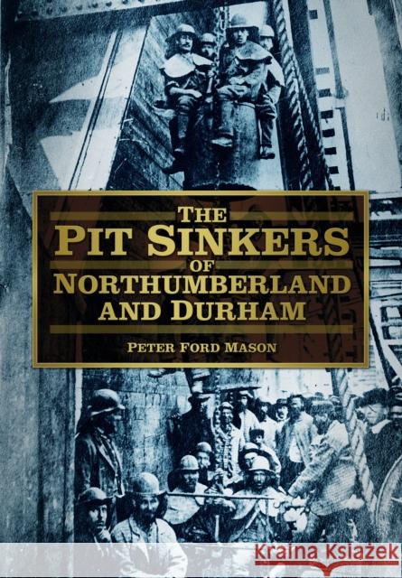 The Pit Sinkers of Northumberland and Durham Peter Ford Mason 9780752480947